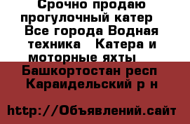 Срочно продаю прогулочный катер - Все города Водная техника » Катера и моторные яхты   . Башкортостан респ.,Караидельский р-н